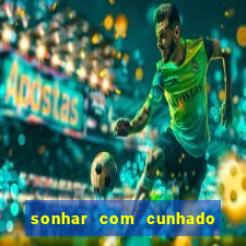 sonhar com cunhado no jogo do bicho